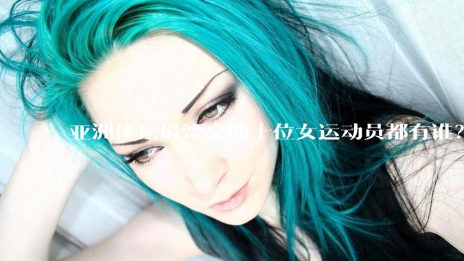 亚洲体坛最漂亮的十位女运动员都有谁？