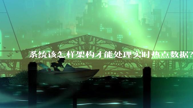 系统该怎样架构才能处理实时热点数据？