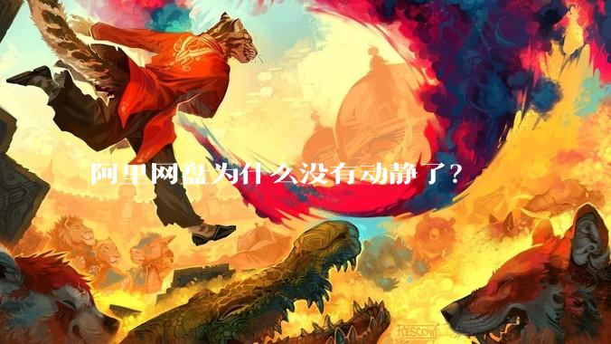 阿里网盘为什么没有动静了？